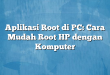Aplikasi Root di PC: Cara Mudah Root HP dengan Komputer