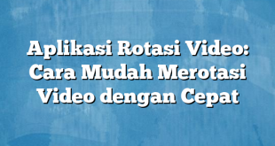 Aplikasi Rotasi Video: Cara Mudah Merotasi Video dengan Cepat