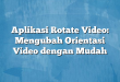 Aplikasi Rotate Video: Mengubah Orientasi Video dengan Mudah