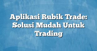 Aplikasi Rubik Trade: Solusi Mudah Untuk Trading