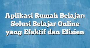 Aplikasi Rumah Belajar: Solusi Belajar Online yang Efektif dan Efisien