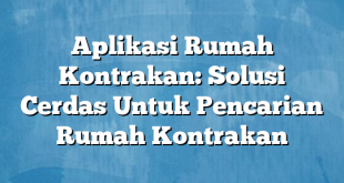 Aplikasi Rumah Kontrakan: Solusi Cerdas Untuk Pencarian Rumah Kontrakan