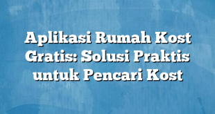 Aplikasi Rumah Kost Gratis: Solusi Praktis untuk Pencari Kost