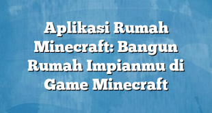 Aplikasi Rumah Minecraft: Bangun Rumah Impianmu di Game Minecraft