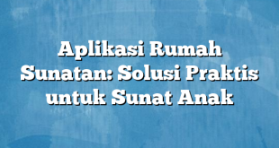 Aplikasi Rumah Sunatan: Solusi Praktis untuk Sunat Anak