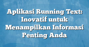 Aplikasi Running Text: Inovatif untuk Menampilkan Informasi Penting Anda