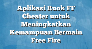 Aplikasi Ruok FF Cheater untuk Meningkatkan Kemampuan Bermain Free Fire