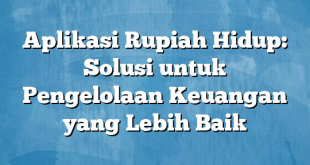 Aplikasi Rupiah Hidup: Solusi untuk Pengelolaan Keuangan yang Lebih Baik