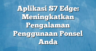 Aplikasi S7 Edge: Meningkatkan Pengalaman Penggunaan Ponsel Anda