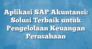 Aplikasi SAP Akuntansi: Solusi Terbaik untuk Pengelolaan Keuangan Perusahaan