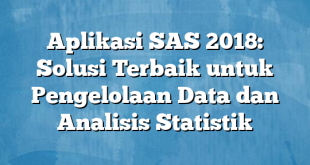 Aplikasi SAS 2018: Solusi Terbaik untuk Pengelolaan Data dan Analisis Statistik