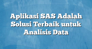 Aplikasi SAS Adalah Solusi Terbaik untuk Analisis Data