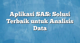 Aplikasi SAS: Solusi Terbaik untuk Analisis Data
