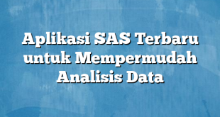 Aplikasi SAS Terbaru untuk Mempermudah Analisis Data