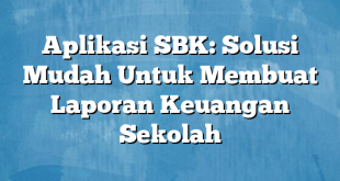 Aplikasi SBK: Solusi Mudah Untuk Membuat Laporan Keuangan Sekolah