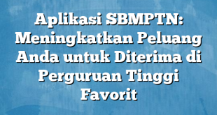 Aplikasi SBMPTN: Meningkatkan Peluang Anda untuk Diterima di Perguruan Tinggi Favorit