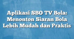 Aplikasi SBO TV Bola: Menonton Siaran Bola Lebih Mudah dan Praktis