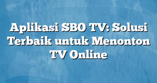 Aplikasi SBO TV: Solusi Terbaik untuk Menonton TV Online