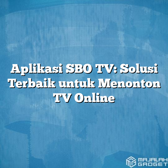 Aplikasi Sbo Tv Solusi Terbaik Untuk Menonton Tv Online Majalah Gadget 2007