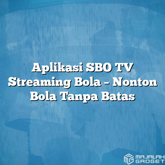 Aplikasi SBO TV Streaming Bola - Nonton Bola Tanpa Batas - Majalah Gadget