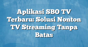 Aplikasi SBO TV Terbaru: Solusi Nonton TV Streaming Tanpa Batas