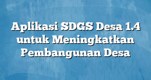 Aplikasi SDGS Desa 1.4 untuk Meningkatkan Pembangunan Desa