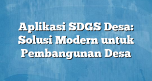 Aplikasi SDGS Desa: Solusi Modern untuk Pembangunan Desa