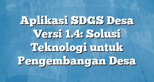 Aplikasi SDGS Desa Versi 1.4: Solusi Teknologi untuk Pengembangan Desa