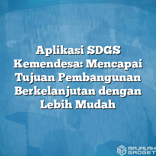 Aplikasi SDGS Kemendesa: Mencapai Tujuan Pembangunan Berkelanjutan ...