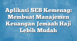 Aplikasi SEB Kemenag: Membuat Manajemen Keuangan Jemaah Haji Lebih Mudah