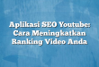 Aplikasi SEO Youtube: Cara Meningkatkan Ranking Video Anda