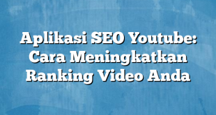 Aplikasi SEO Youtube: Cara Meningkatkan Ranking Video Anda