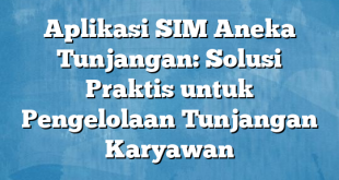 Aplikasi SIM Aneka Tunjangan: Solusi Praktis untuk Pengelolaan Tunjangan Karyawan