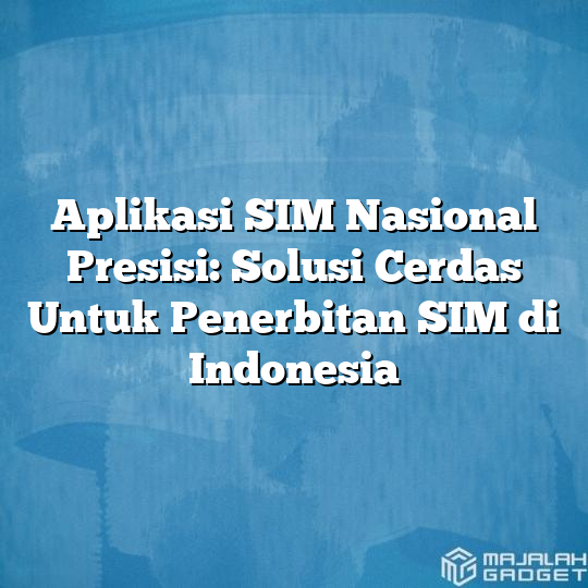 Aplikasi Sim Nasional Presisi Solusi Cerdas Untuk Penerbitan Sim Di Indonesia Majalah Gadget 3071
