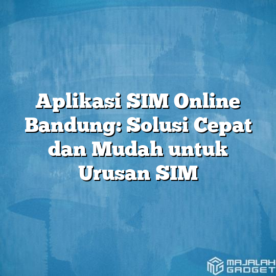 Aplikasi Sim Online Bandung Solusi Cepat Dan Mudah Untuk Urusan Sim Majalah Gadget 1052