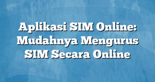 Aplikasi SIM Online: Mudahnya Mengurus SIM Secara Online