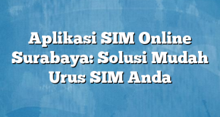 Aplikasi SIM Online Surabaya: Solusi Mudah Urus SIM Anda