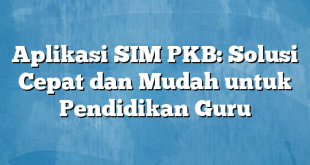 Aplikasi SIM PKB: Solusi Cepat dan Mudah untuk Pendidikan Guru