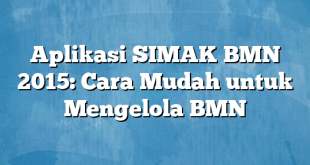 Aplikasi SIMAK BMN 2015: Cara Mudah untuk Mengelola BMN