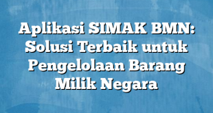 Aplikasi SIMAK BMN: Solusi Terbaik untuk Pengelolaan Barang Milik Negara