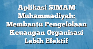 Aplikasi SIMAM Muhammadiyah: Membantu Pengelolaan Keuangan Organisasi Lebih Efektif