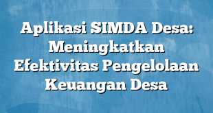 Aplikasi SIMDA Desa: Meningkatkan Efektivitas Pengelolaan Keuangan Desa