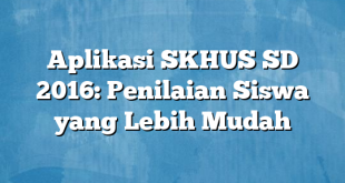 Aplikasi SKHUS SD 2016: Penilaian Siswa yang Lebih Mudah