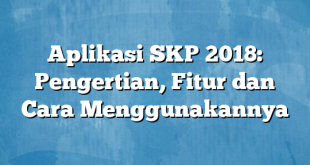 Aplikasi SKP 2018: Pengertian, Fitur dan Cara Menggunakannya