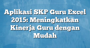 Aplikasi SKP Guru Excel 2015: Meningkatkan Kinerja Guru dengan Mudah