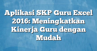 Aplikasi SKP Guru Excel 2016: Meningkatkan Kinerja Guru dengan Mudah