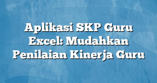 Aplikasi SKP Guru Excel: Mudahkan Penilaian Kinerja Guru