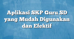 Aplikasi SKP Guru SD yang Mudah Digunakan dan Efektif