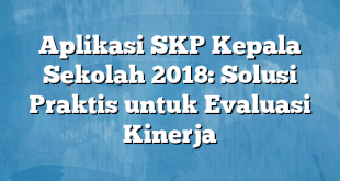 Aplikasi SKP Kepala Sekolah 2018: Solusi Praktis untuk Evaluasi Kinerja