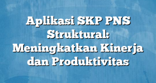 Aplikasi SKP PNS Struktural: Meningkatkan Kinerja dan Produktivitas